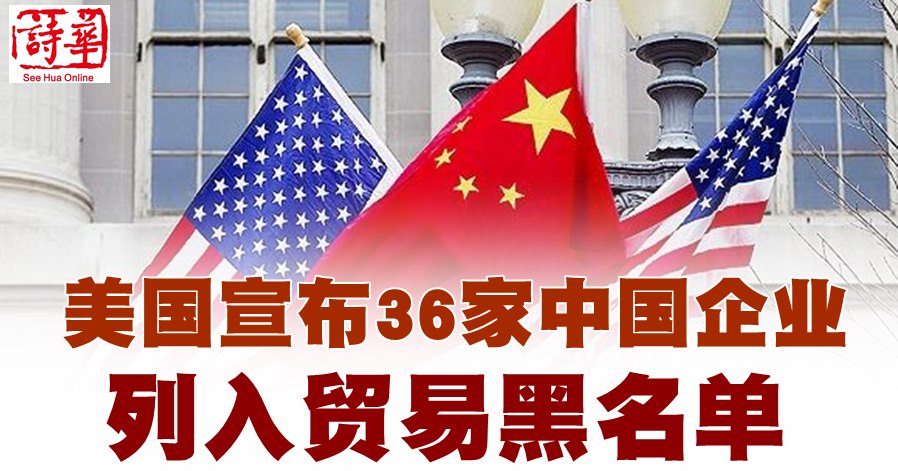 美国宣布36家中国企业列入贸易黑名单| 马来西亚诗华日报新闻网